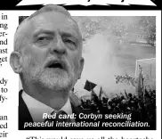  ??  ?? Red card: Corbyn seeking peaceful internatio­nal reconcilia­tion.