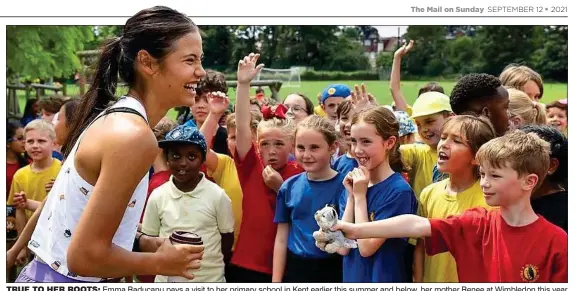  ?? ?? TRUE TO HER ROOTS: Emma Raducanu pays a visit to her primary school in Kent earlier this summer and below, her mother Renee at Wimbledon this year