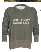  ??  ?? Loobie’s Story sweater, $ 279.