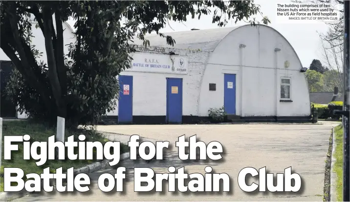  ?? IMAGES: BATTLE OF BRITAIN CLUB ?? The building comprises of two Nissen huts which were used by the US Air Force as field hospitals