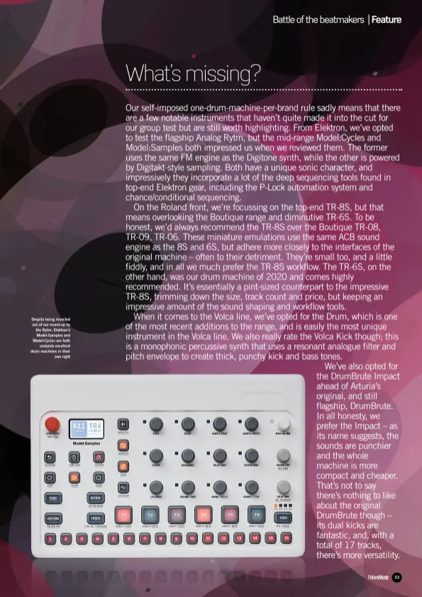  ??  ?? Despite being muscled out of our round-up by the Rytm, Elektron’s Model:Samples and Model:Cycles are both certainly excellent drum machines in their own right