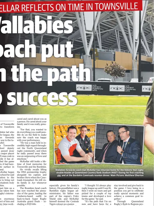  ?? ?? Wallabies forwards coach Dan Mckellar has returned home for the historic Test rugby double-header at Queensland Country Bank Stadium INSET: During his first coaching gig; and at the Burdekin Canetoads reunion dinner. Main Picture: Matthew Elkerton