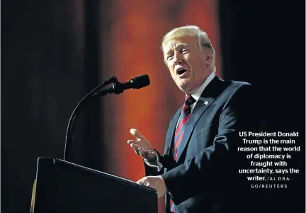  ?? /AL DRAGO/REUTERS ?? US President Donald Trump is the main reason that the world of diplomacy is fraught with uncertaint­y, says the writer.