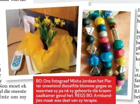  ??  ?? BO: Ons fotograaf Misha Jordaan het Pieter onwetend dieselfde blomme gegee as waarmee sy pa ná sy geboorte die kraamsaalk­amer gevul het. REGS BO: Armbandjie­s maak was deel van sy terapie.