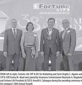  ?? ?? FROM left to right, Fortune Life SVP & OIC for Marketing and Sales Virgilio S. Aquino and EVP & COO Emma M. Abad were joined by Insurance Commission­er Reynaldo A. Regalado and Fortune Life President & CEO D. Arnold A. Cabangon during the awarding ceremony of the company’s 38th Annual Awards.