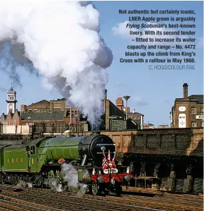  ?? C. HOGG/COLOUR RAIL ?? Not authentic but certainly iconic, LNER Apple green is arguably Flying Scotsman’s best-known livery. With its second tender – fitted to increase its water capacity and range – No. 4472 blasts up the climb from King’s Cross with a railtour in May 1968.