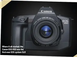  ??  ?? Where it all started: the Canon EOS 650 was the first-ever EOS system SLR