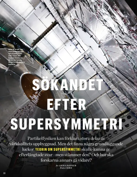  ??  ?? Atlas är en av fyra stora anläggning­ar vid accelerato­rn LHC i Cern. Här hoppas forskarna att de ska lyckas fånga hittills okända partiklar.