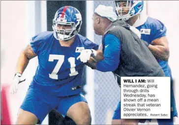  ?? Robert Sabo ?? WILL I AM: Will Hernandez, going through drills Wednesday, has shown off a mean streak that veteran Olivier Vernon appreciate­s.