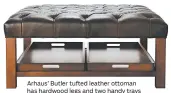  ?? ARHAUS ?? Arhaus’ Butler tufted leather ottoman has hardwood legs and two handy trays that tuck under the base.