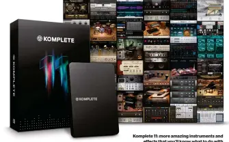  ??  ?? Komplete 11: more amazing instrument­s and effects that you’ll know what to do with