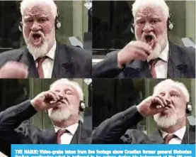  ??  ?? THE HAGUE: Video-grabs taken from live footage show Croatian former general Slobodan Praljak swallowing what is believed to be poison during his judgement at the UN war crimes court yesterday. — AFP