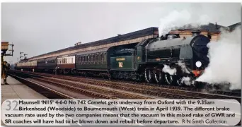  ?? R N Smith Collection ?? Maunsell ‘N15’ 4-6-0 No 742 Camelot gets underway from Oxford with the 9.35am Birkenhead (Woodside) to Bournemout­h (West) train in April 1939. The different brake vacuum rate used by the two companies means that the vacuum in this mixed rake of GWR and SR coaches will have had to be blown down and rebuilt before departure.
