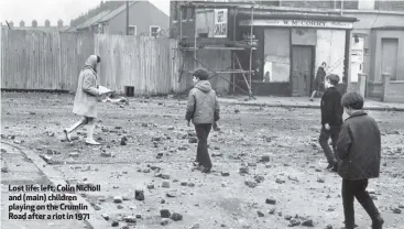  ??  ?? Lost life: left, Colin Nicholl and (main) children playing on the Crumlin Road after a riot in 1971