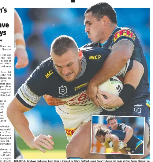  ?? Picture: CHRIS HYDE ?? DREADFUL: Cowboys backrower Coen Hess is trapped by Titans halfback Jamal Fogarty during the clash at Cbus Super Stadium on the Gold Coast. INSET: Skipper Michael Morgan attempts to bring down Jai Arrow in his comeback match.