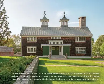  ??  ?? The 19th-century barn was found in Maine and moved here. During constructi­on, it served to store house parts, and as a staging area, design studio, and workshop. A plinth created from 18th-century cut-granite blocks keeps the house from being upstaged by the barn.