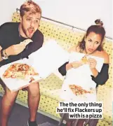  ??  ?? The the only thing he’ll fix Flackers up with is a pizza