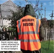  ??  ?? David James says cullers attacked his car when he left it to rescue badgers