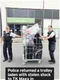  ??  ?? Police returned a trolley laden with stolen stock to TK Maxx in Hounslow High Street