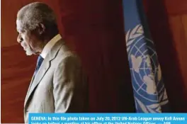  ?? — AFP ?? GENEVA: In this file photo taken on July 20, 2012 UN-Arab League envoy Kofi Annan looks on before a meeting at his office at the United Nations Offices.