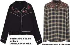  ??  ?? Satin shirt, €49.95 at Zara Jeans, €54 at M&S Gingham shirt, €165 by the Kooples at Brown Thomas