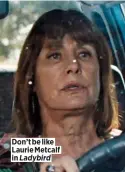  ?? ?? Don’t be like Laurie Metcalf in Ladybird