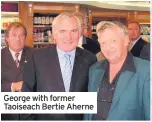  ??  ?? George with former Taoiseach Bertie Aherne