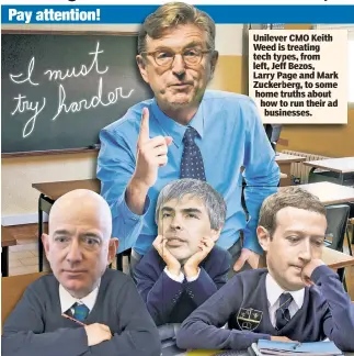  ??  ?? Unilever Unileve CMO Keith Weed is treating tech types, ty from left, Jeff Jef Bezos, Larry Page P and Mark Zuckerberg, Zucker to some home truths t about how to t run their ad businesses. busi