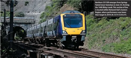  ?? KEITH DUNGATE. ?? Northern 331109 emerges from Springs Tunnel (near Guiseley) on June 25, forming the 1440 Ilkley-Leeds. This section of line is located within Network Rail’s Eastern Region, where performanc­e was lower than target in 2019-20.