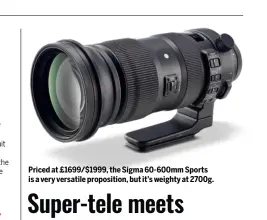 ?? ?? Priced at £1699/$1999, the Sigma 60-600mm Sports is a very versatile propositio­n, but it’s weighty at 2700g.