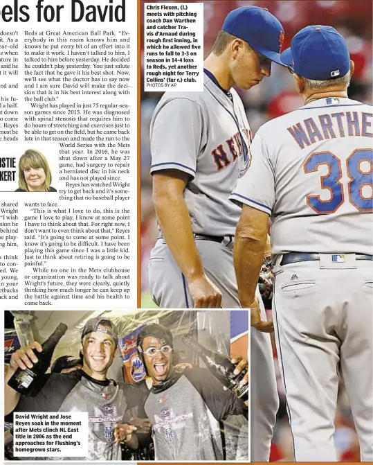  ?? PHOTOS BY AP ?? David Wright and Jose Reyes soak in the moment after Mets clinch NL East title in 2006 as the end approaches for Flushing’s homegrown stars. Chris Flexen, (l.) meets with pitching coach Dan Warthen and catcher Travis d’Arnaud during rough first inning, in which he allowed five runs to fall to 3-3 on season in 14-4 loss to Reds, yet another rough night for Terry Collins’ (far r.) club.