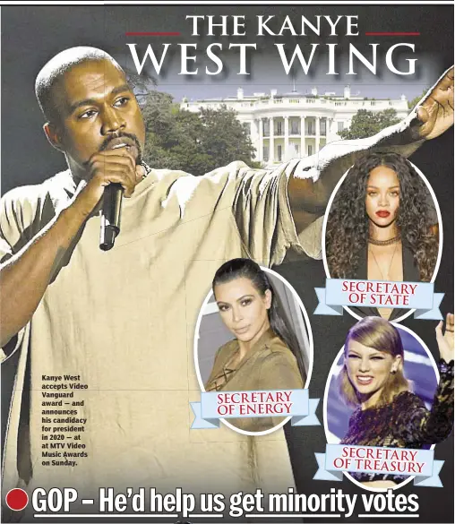  ??  ?? Kanye West accepts Video Vanguard award — and announces his candidacy for president in 2020 — at at MTV Video Music Awards on Sunday. SECRETARY OF STATE SECRETARY OF ENERGYSECR­ETARY OFTREASURY­the kanyeWEST WING