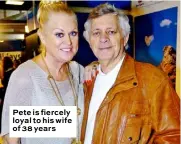  ??  ?? Pete is fiercely loyal to his wife of 38 years