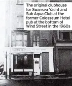  ?? ?? The original clubhouse for Swansea Yacht and Sub Aqua Club at the former Colosseum Hotel pub at the bottom of Wind Street in the 1960s