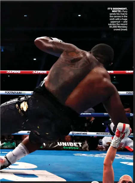  ?? ?? IT’S GOODNIGHT, WHYTE : Fury sends his rival to the canvas in the sixth with a huge uppercut — and salutes the record 94,000 Wembley crowd (inset)