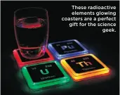  ??  ?? These radioactiv­e elements glowing coasters are a perfect gift for the science
geek.