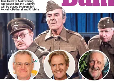  ??  ?? Take two: Cpt Mainwaring, Sgt Wilson and Pte Godfrey will be played by, from left, McNally, Bathurst and Cribbins