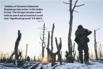  ?? GETTY ?? Soldiers of Ukraine’s Edelweiss Brigade go into action in the Sinkiv Forest. The US says Ukraine could hold its own if aid arrived but could lose “significan­t ground” if it didn’t.