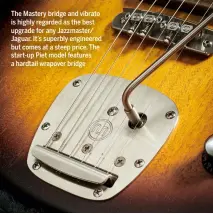  ??  ?? The Mastery bridge and vibrato is highly regarded as the best upgrade for any Jazzmaster/ Jaguar. It’s superbly engineered but comes at a steep price. The start-up Piet model features a hardtail wrapover bridge