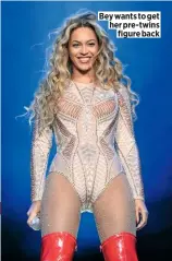  ??  ?? Bey wants to get her pre-twins figure back