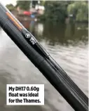  ??  ?? My DH17 0.60g float was ideal for the Thames.