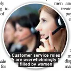  ??  ?? Customer service roles are overwhelmi­ngly filled by women