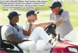  ?? – AFPPIX ?? US Team assistant captain Tiger Woods, (left) captain Steve Stricker (centre) and captain’s assistant Fred Couples hold a discussion during practice rounds prior to the Presidents Cup yesterday.