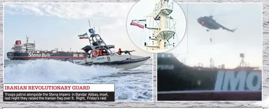  ??  ?? IRANIAN REVOLUTION­ARY GUARD Troops patrol alongside the Stena Impero in Bandar Abbas, inset, last night they raised the Iranian flag over it. Right, Friday’s raid