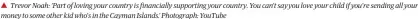  ?? Islands.’ Photograph: YouTube ?? Trevor Noah: ‘Part of loving your country is financiall­y supporting your country. You can’t say you love your child if you’re sending all your money to some other kid who’s in the Cayman