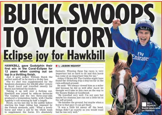  ??  ?? HAWKBILL gave Godolphin their first win in the Coral-Eclipse for 12 years when coming out on top in a thrilling finish. WILL POWER: Buick celebrates on Hawkbill