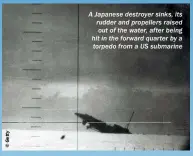  ??  ?? A Japanese destroyer sinks, its rudder and propellers raised out of the water, after being hit in the forward quarter by a torpedo from a US submarine