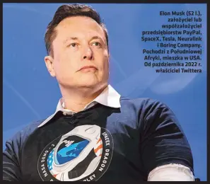  ?? ?? Elon Musk (52 l.), założyciel lub współzałoż­yciel przedsiębi­orstw PayPal, SpaceX, Tesla, Neuralink i Boring Company. Pochodzi z Południowe­j Afryki, mieszka w USA. Od październi­ka 2022 r. właściciel Twittera