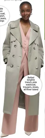  ?? ?? Belted longline trench, pink waistcoat, trousers, shoes, all River Island
Pink soft trench coat, light jeans, boots, all
Simply Be