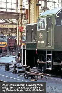  ??  ?? D9500 nears completion in Swindon Works in May 1964. It was released to traffic in
July 1964 and allocated to Bristol Bath Road.